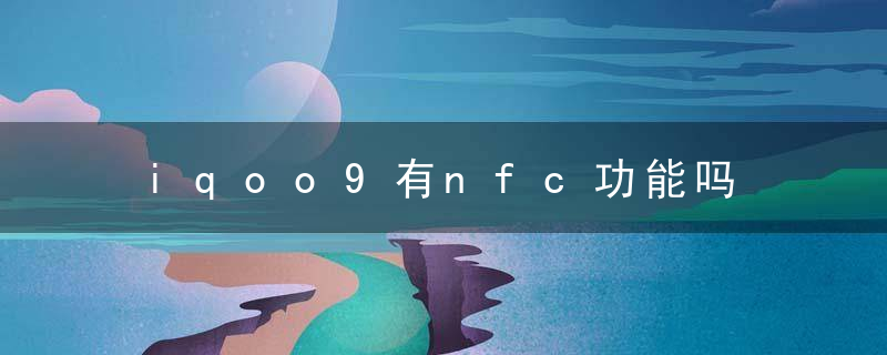 iqoo9有nfc功能吗 iqoo9有没有nfc功能